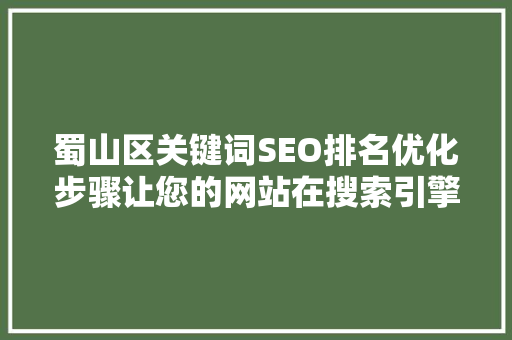 蜀山区关键词SEO排名优化步骤让您的网站在搜索引擎中脱颖而出