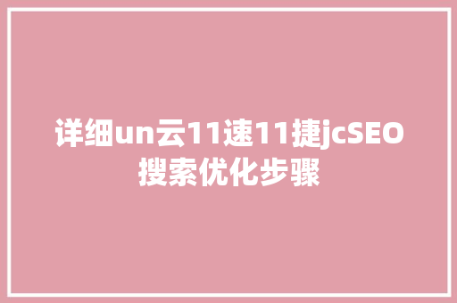 详细un云11速11捷jcSEO搜索优化步骤