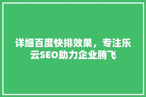 详细百度快排效果，专注乐云SEO助力企业腾飞