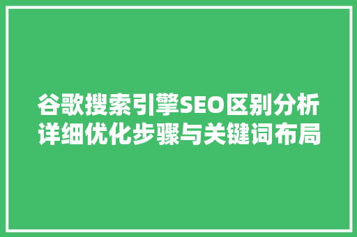 谷歌搜索引擎SEO区别分析详细优化步骤与关键词布局