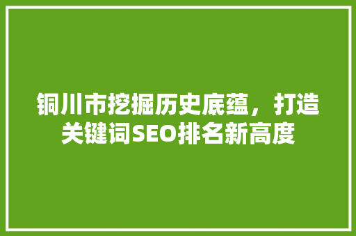 铜川市挖掘历史底蕴，打造关键词SEO排名新高度