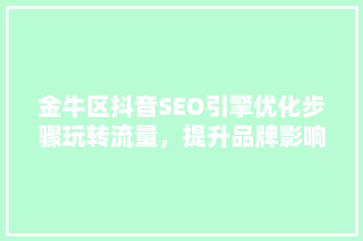 金牛区抖音SEO引擎优化步骤玩转流量，提升品牌影响力