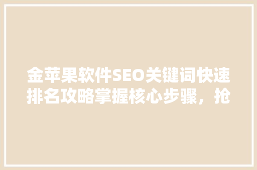 金苹果软件SEO关键词快速排名攻略掌握核心步骤，抢占市场先机