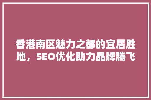 香港南区魅力之都的宜居胜地，SEO优化助力品牌腾飞