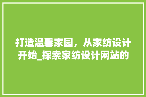 打造温馨家园，从家纺设计开始_探索家纺设计网站的魅力
