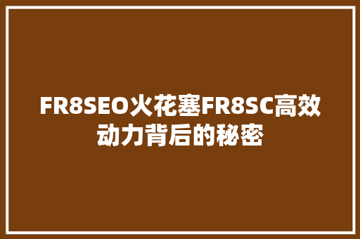 FR8SEO火花塞FR8SC高效动力背后的秘密