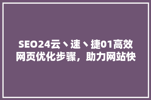 SEO24云丶速丶捷01高效网页优化步骤，助力网站快速崛起