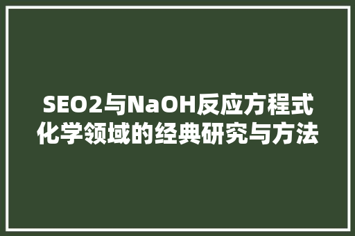 SEO2与NaOH反应方程式化学领域的经典研究与方法