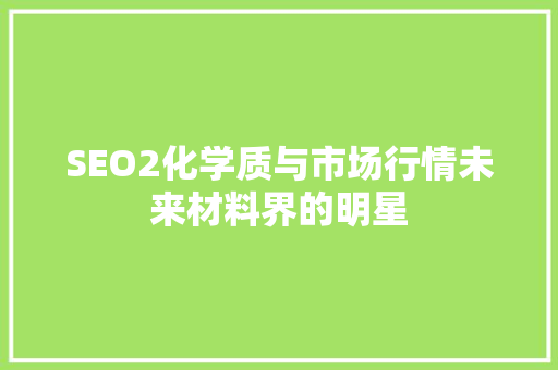 SEO2化学质与市场行情未来材料界的明星