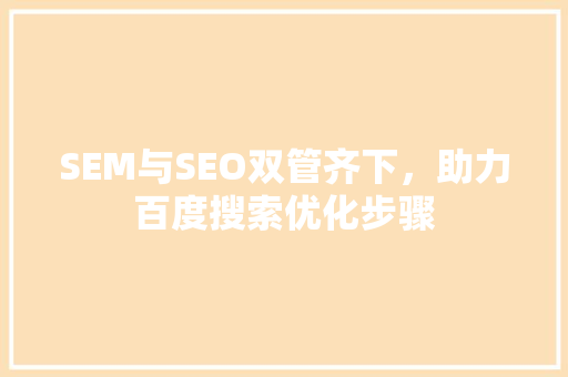 SEM与SEO双管齐下，助力百度搜索优化步骤