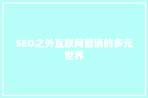 SEO之外互联网营销的多元世界