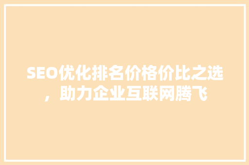 SEO优化排名价格价比之选，助力企业互联网腾飞