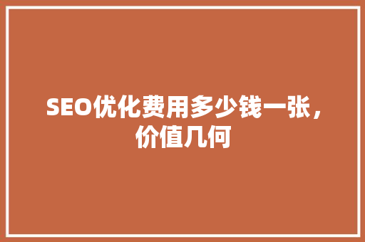 SEO优化费用多少钱一张，价值几何