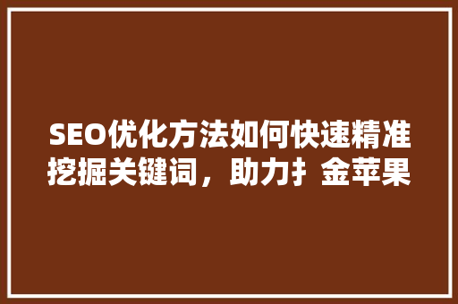 SEO优化方法如何快速精准挖掘关键词，助力扌金苹果品牌崛起