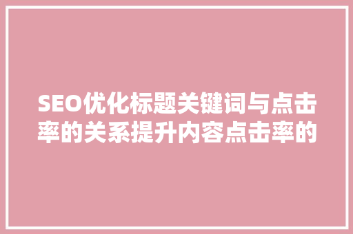 SEO优化标题关键词与点击率的关系提升内容点击率的方法