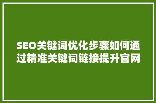 SEO关键词优化步骤如何通过精准关键词链接提升官网排名
