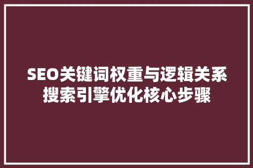 SEO关键词权重与逻辑关系搜索引擎优化核心步骤