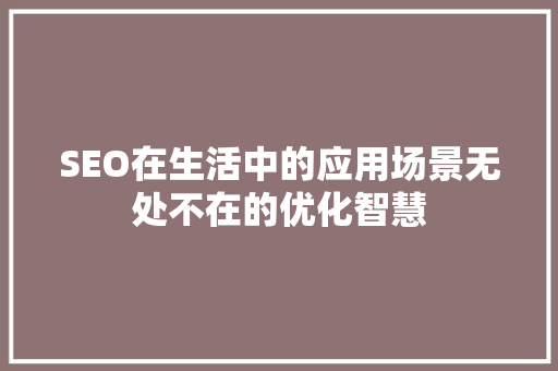 SEO在生活中的应用场景无处不在的优化智慧