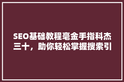 SEO基础教程毫金手指科杰三十，助你轻松掌握搜索引擎优化