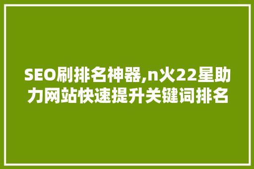 SEO刷排名神器,n火22星助力网站快速提升关键词排名