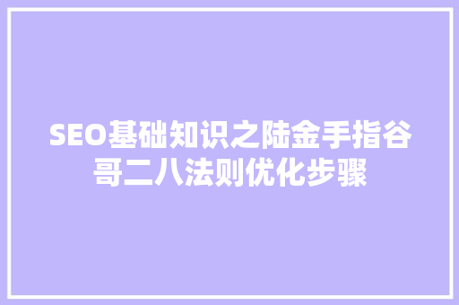 SEO基础知识之陆金手指谷哥二八法则优化步骤