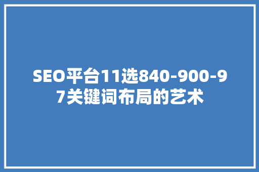 SEO平台11选840-900-97关键词布局的艺术