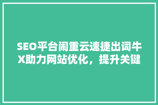 SEO平台闹重云速捷出词牛X助力网站优化，提升关键词排名的方法