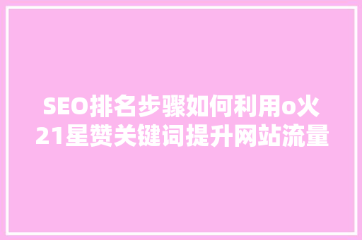 SEO排名步骤如何利用o火21星赞关键词提升网站流量