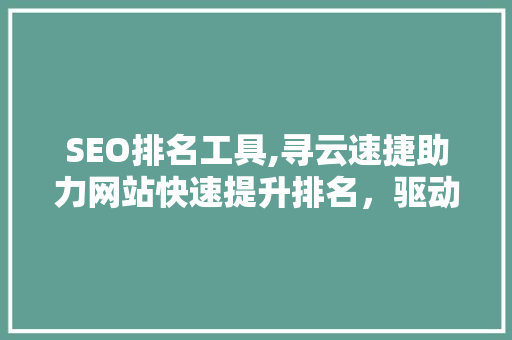 SEO排名工具,寻云速捷助力网站快速提升排名，驱动企业营销新引擎