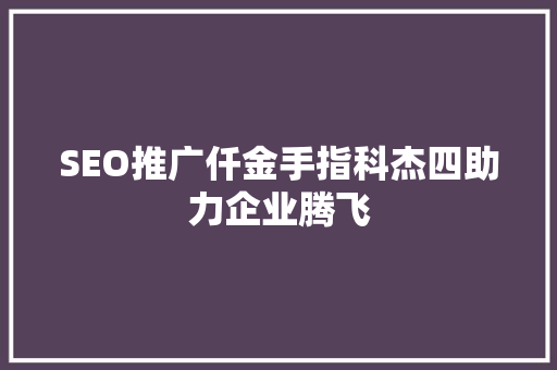 SEO推广仟金手指科杰四助力企业腾飞
