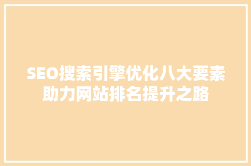 SEO搜索引擎优化八大要素助力网站排名提升之路