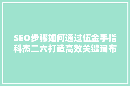 SEO步骤如何通过伍金手指科杰二六打造高效关键词布局