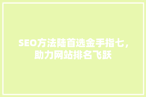 SEO方法陆首选金手指七，助力网站排名飞跃