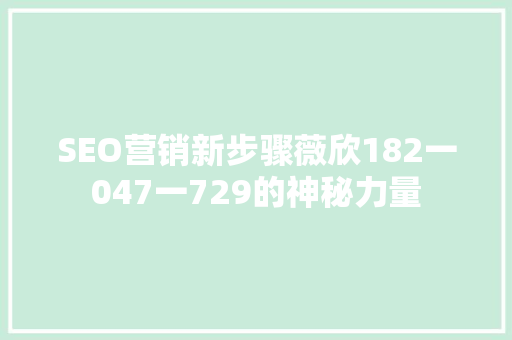 SEO营销新步骤薇欣182一047一729的神秘力量