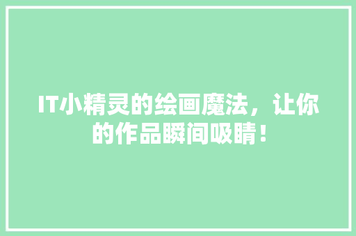 IT小精灵的绘画魔法，让你的作品瞬间吸睛！