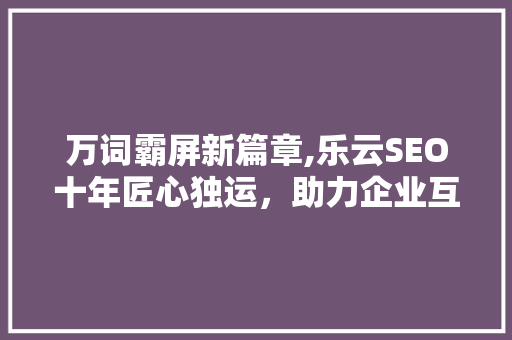 万词霸屏新篇章,乐云SEO十年匠心独运，助力企业互联网营销腾飞