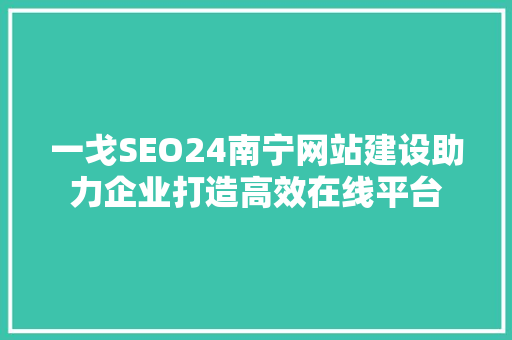 一戈SEO24南宁网站建设助力企业打造高效在线平台