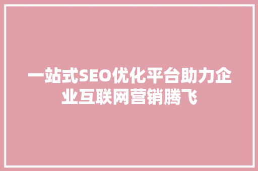 一站式SEO优化平台助力企业互联网营销腾飞