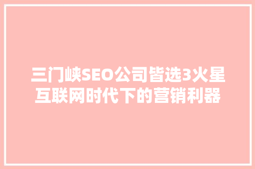 三门峡SEO公司皆选3火星互联网时代下的营销利器