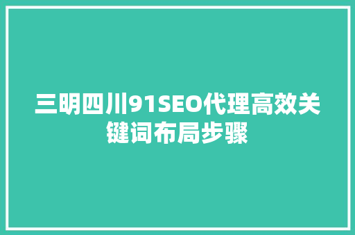 三明四川91SEO代理高效关键词布局步骤