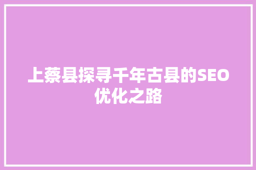 上蔡县探寻千年古县的SEO优化之路