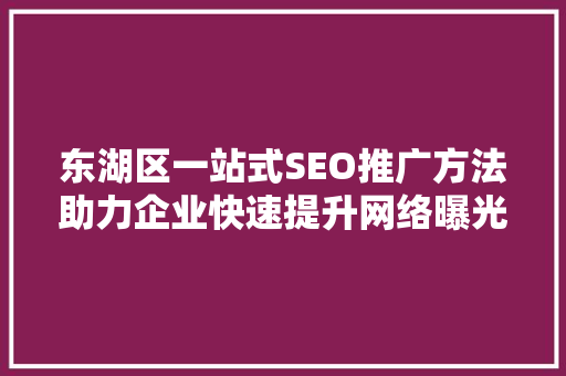 东湖区一站式SEO推广方法助力企业快速提升网络曝光度