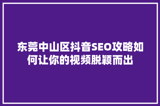 东莞中山区抖音SEO攻略如何让你的视频脱颖而出