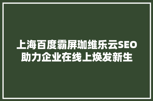 上海百度霸屏珈维乐云SEO助力企业在线上焕发新生