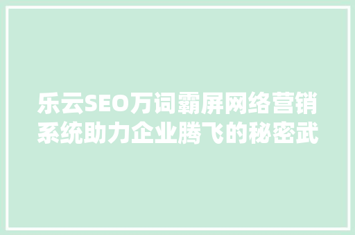 乐云SEO万词霸屏网络营销系统助力企业腾飞的秘密武器