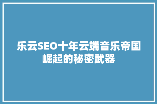 乐云SEO十年云端音乐帝国崛起的秘密武器