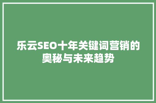 乐云SEO十年关键词营销的奥秘与未来趋势