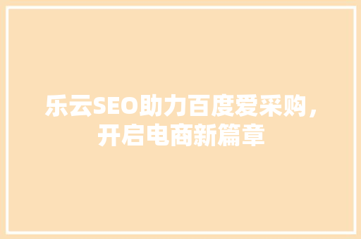 乐云SEO助力百度爱采购，开启电商新篇章
