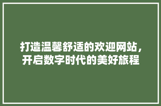 打造温馨舒适的欢迎网站，开启数字时代的美好旅程 商务信函