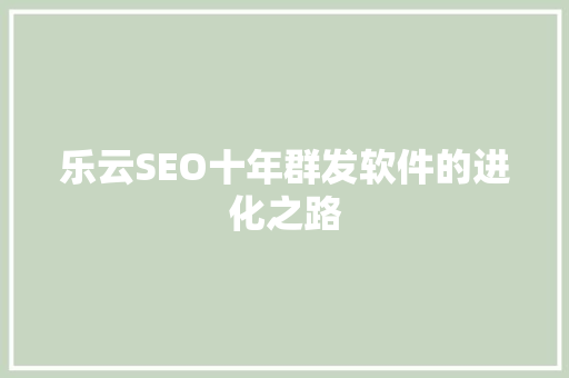 乐云SEO十年群发软件的进化之路